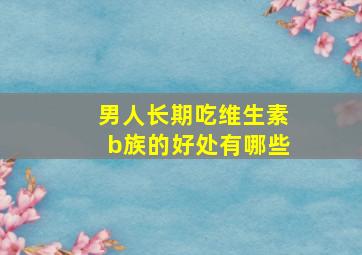 男人长期吃维生素b族的好处有哪些