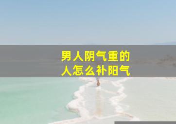 男人阴气重的人怎么补阳气