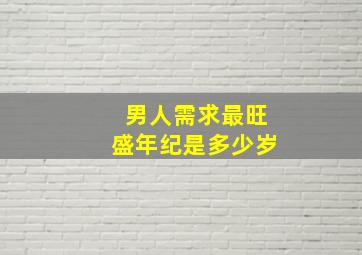 男人需求最旺盛年纪是多少岁