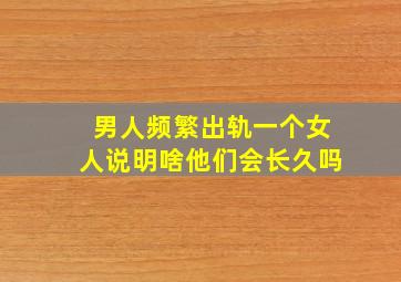 男人频繁出轨一个女人说明啥他们会长久吗