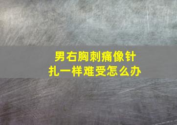 男右胸刺痛像针扎一样难受怎么办