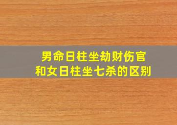 男命日柱坐劫财伤官和女日柱坐七杀的区别