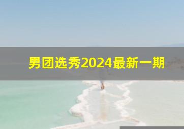 男团选秀2024最新一期