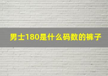 男士180是什么码数的裤子