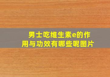 男士吃维生素e的作用与功效有哪些呢图片