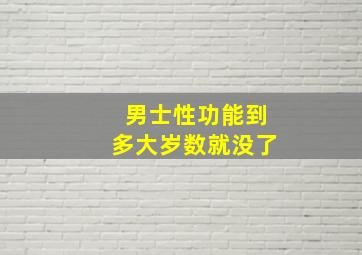 男士性功能到多大岁数就没了