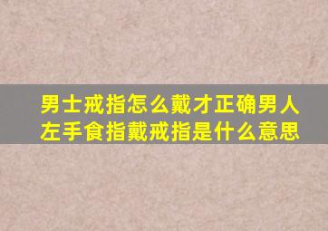 男士戒指怎么戴才正确男人左手食指戴戒指是什么意思