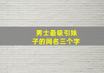 男士最吸引妹子的网名三个字