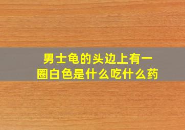 男士龟的头边上有一圈白色是什么吃什么药