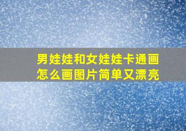 男娃娃和女娃娃卡通画怎么画图片简单又漂亮