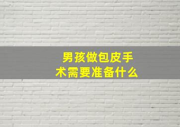 男孩做包皮手术需要准备什么