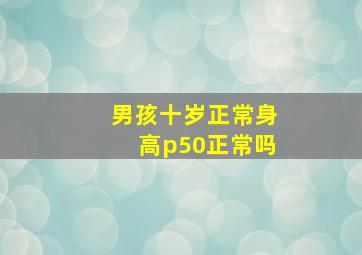 男孩十岁正常身高p50正常吗