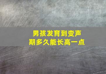 男孩发育到变声期多久能长高一点