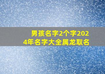 男孩名字2个字2024年名字大全属龙取名