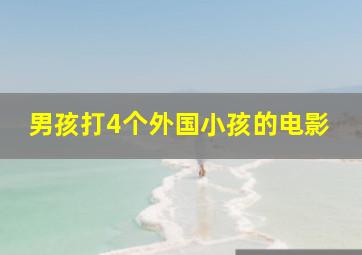 男孩打4个外国小孩的电影