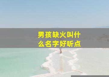 男孩缺火叫什么名字好听点