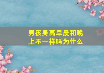 男孩身高早晨和晚上不一样吗为什么