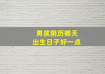 男孩阴历哪天出生日子好一点