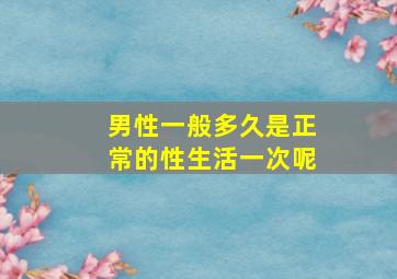 男性一般多久是正常的性生活一次呢