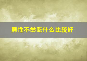 男性不举吃什么比较好