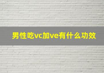 男性吃vc加ve有什么功效