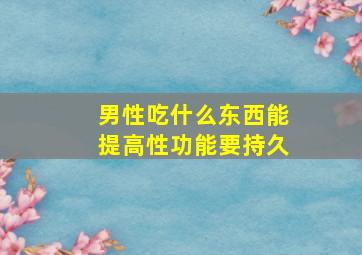 男性吃什么东西能提高性功能要持久