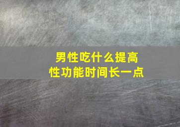 男性吃什么提高性功能时间长一点