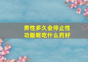 男性多久会停止性功能呢吃什么药好