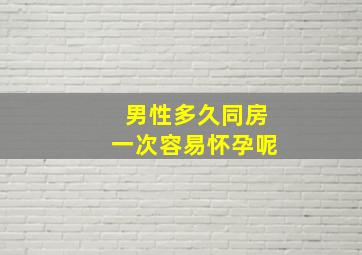 男性多久同房一次容易怀孕呢