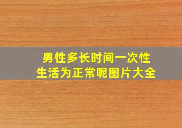 男性多长时间一次性生活为正常呢图片大全