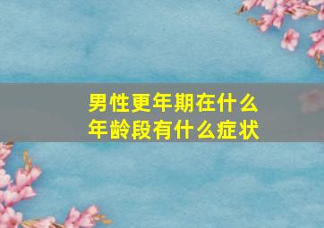 男性更年期在什么年龄段有什么症状