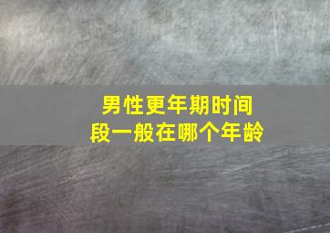 男性更年期时间段一般在哪个年龄