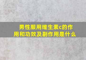 男性服用维生素c的作用和功效及副作用是什么