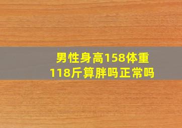 男性身高158体重118斤算胖吗正常吗