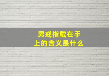 男戒指戴在手上的含义是什么