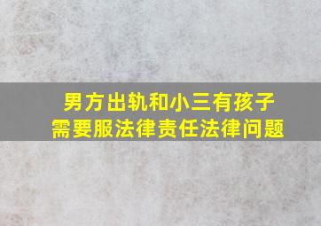 男方出轨和小三有孩子需要服法律责任法律问题