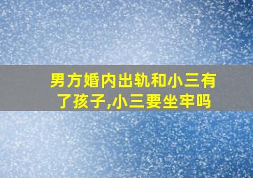 男方婚内出轨和小三有了孩子,小三要坐牢吗