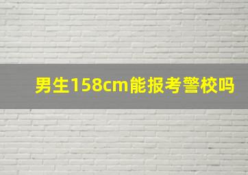 男生158cm能报考警校吗