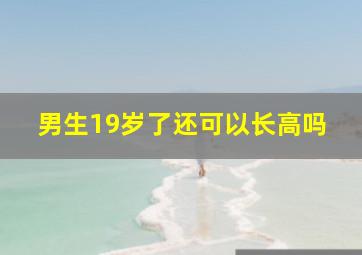 男生19岁了还可以长高吗