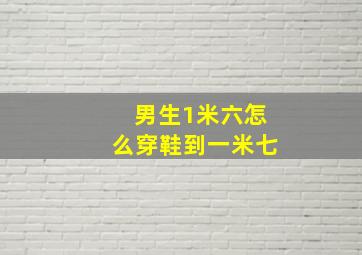 男生1米六怎么穿鞋到一米七