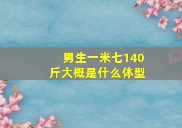 男生一米七140斤大概是什么体型