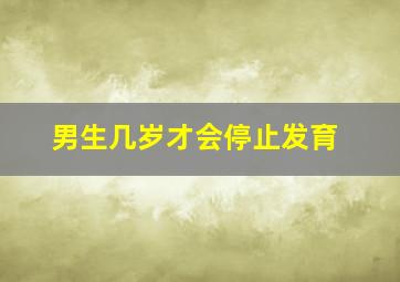 男生几岁才会停止发育