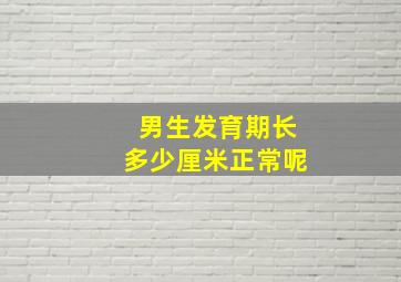 男生发育期长多少厘米正常呢