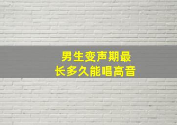 男生变声期最长多久能唱高音