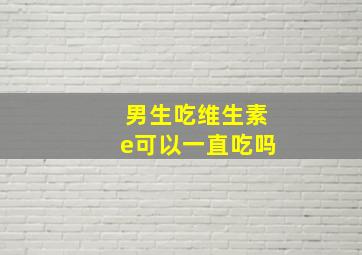 男生吃维生素e可以一直吃吗