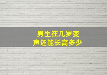 男生在几岁变声还能长高多少