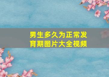 男生多久为正常发育期图片大全视频