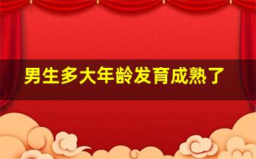 男生多大年龄发育成熟了