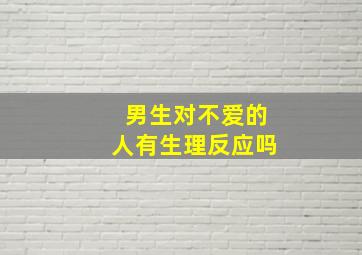 男生对不爱的人有生理反应吗