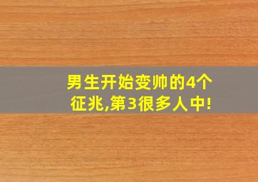 男生开始变帅的4个征兆,第3很多人中!